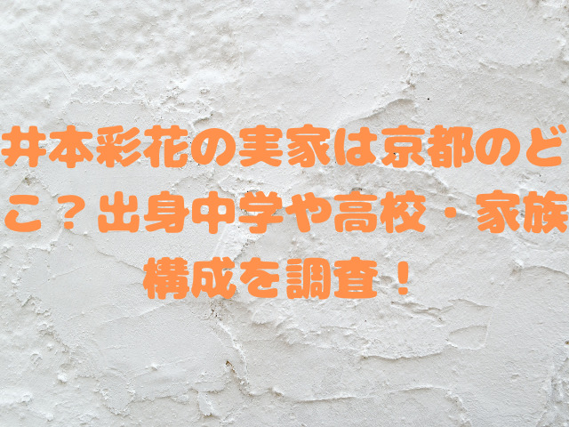 井本彩花の実家は京都のどこ？出身中学や高校・家族構成を調査！