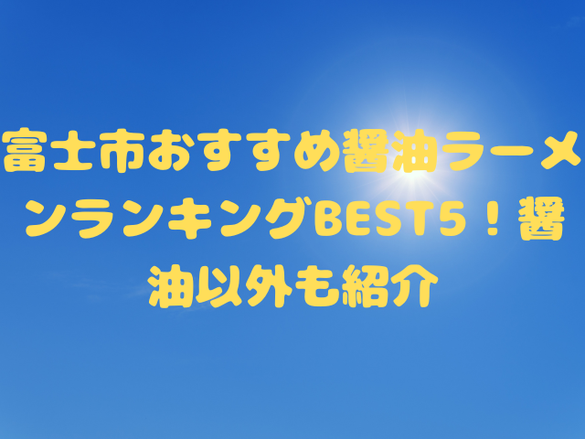 富士市おすすめ醤油ラーメンランキングBEST5！醤油以外も紹介