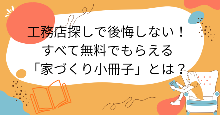 工務店探しで後悔しない！すべて無料でもらえる「家づくり小冊子」とは？